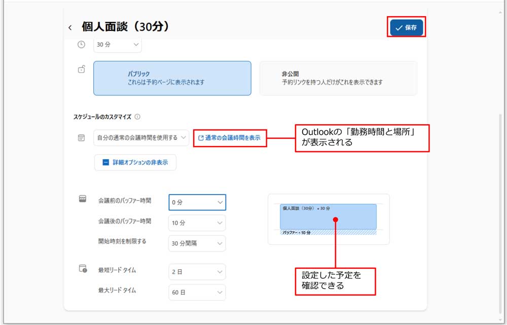 「スケジュールのカスタマイズ」の「自分の通常の会議時間を使用する」はOutlookの予定表で設定している「勤務時間と場所」の時間帯が使用される。「詳細オプション」（表示後は「詳細オプションの非表示」に変わる）をクリックすると、会議前後にバッファー（調整）時間を取るか、予約は最短で何日前、最大で何日後まで予約できるかなどを指定可能だ。設定を終えたら、「保存」をクリックする