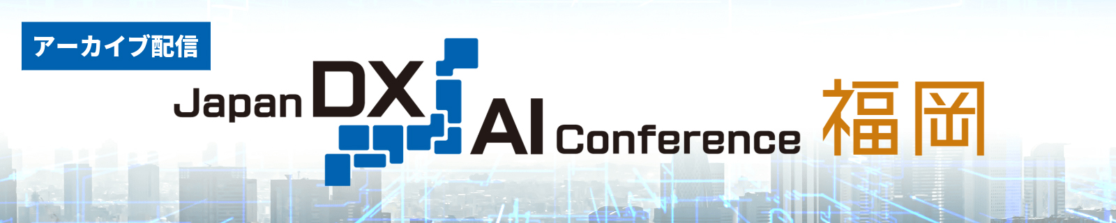 Japan DX/AI Conference ≪福岡≫ 地域発・実装AI革命──社会課題を解く“現場DX”の最前線へ