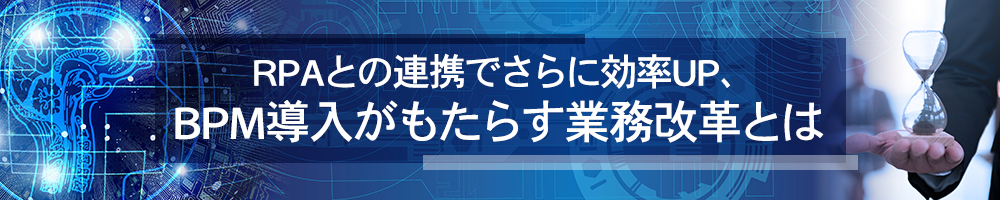 RPAとの連携でさらに効率UP、BPM導入がもたらす業務改革とは