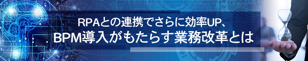 RPAとの連携でさらに効率UP、BPM導入がもたらす業務改革とは