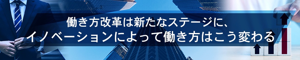働き方改革は新たなステージに、イノベーションによって働き方はこう変わる