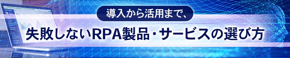 導入から活用まで、失敗しないRPA製品・サービスの選び方