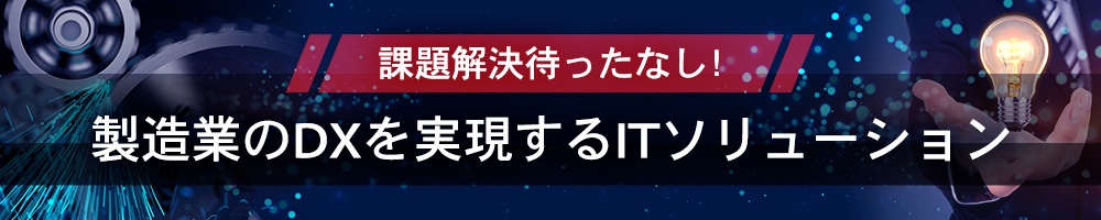 課題解決待ったなし! 製造業のDXを実現するITソリューション