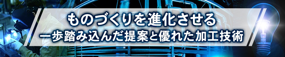 ものづくりを進化させる一歩踏み込んだ提案と優れた加工技術