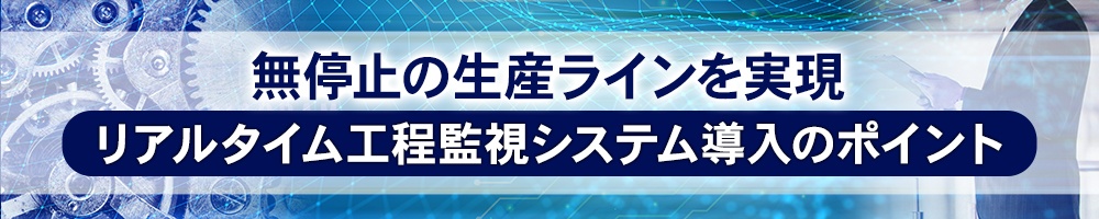 無停止の生産ラインを実現、リアルタイム工程監視システム導入のポイント