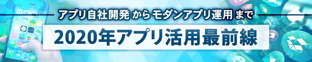 アプリ自社開発からモダンアプリ運用まで。2020年アプリ活用最前線