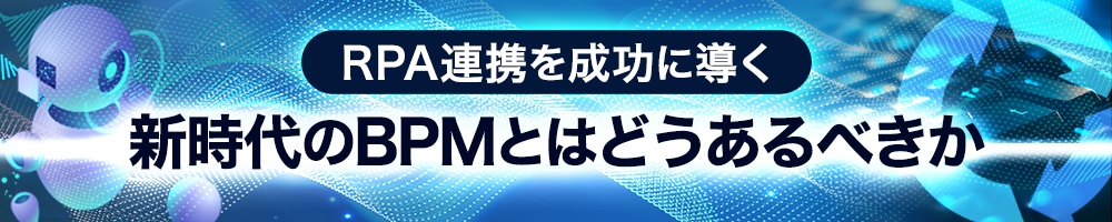 RPA連携を成功に導く新時代のBPMとはどうあるべきか