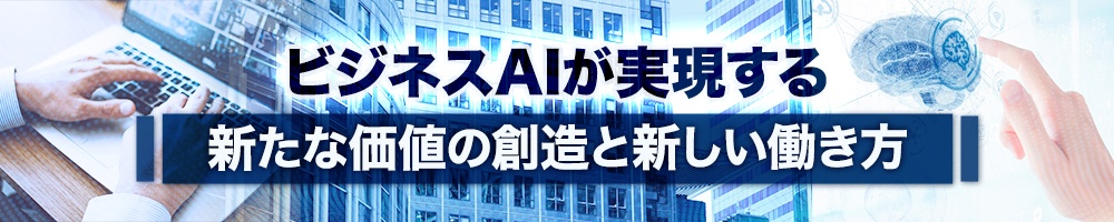 ビジネスAIが実現する新たな価値の創造と新しい働き方