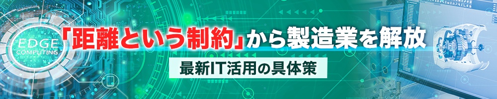 「距離という制約」から製造業を解放、最新IT活用の具体策