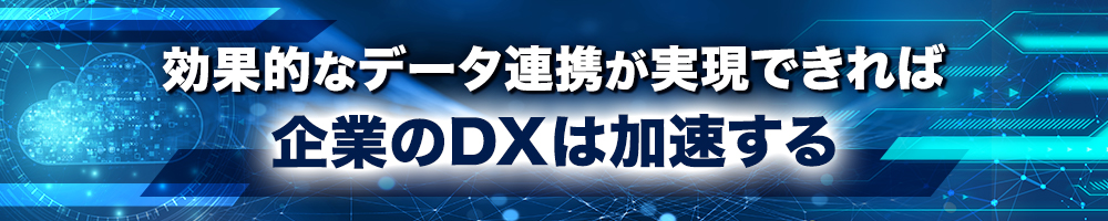 効果的なデータ連携が実現できれば企業のDXは加速する