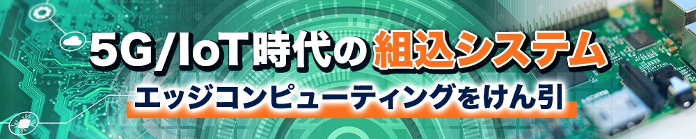 5G/IoT時代の組込システム、エッジコンピューティングをけん引