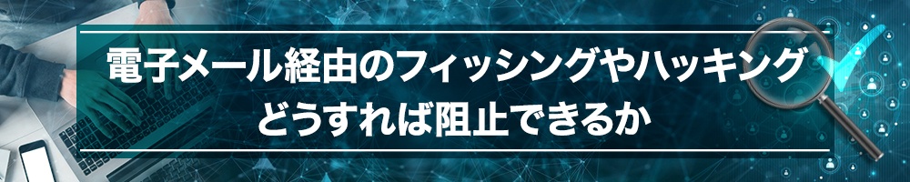 電子メール経由のフィッシングやハッキング どうすれば阻止できるか