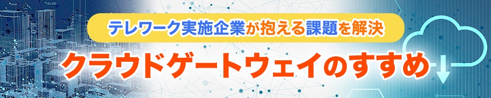 テレワーク実施企業が抱える課題を解決 クラウドゲートウェイのすすめ