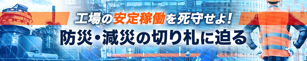 工場の安定稼働を死守せよ! 防災・減災の切り札に迫る