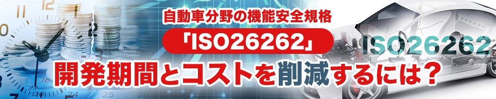 自動車分野の機能安全規格「ISO26262」、開発期間とコストを削減するには?