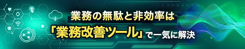 業務の無駄と非効率は「業務改善ツール」で一気に解決