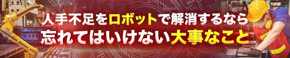 人手不足をロボットで解消するなら、忘れてはいけない大事なこと