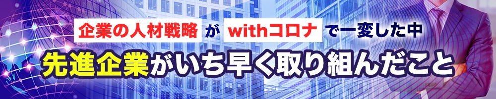 企業の人材戦略がwithコロナで一変したなか先進企業がいち早く取り組んだこと