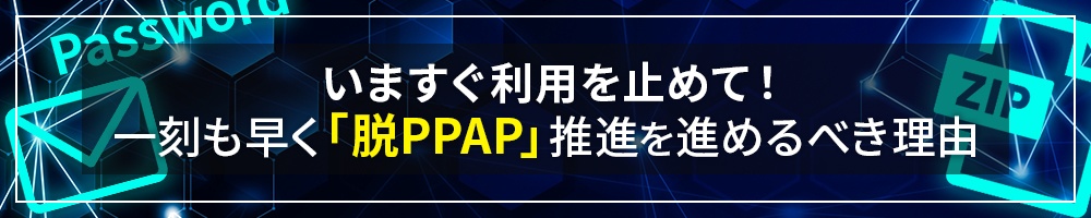 いますぐ利用を止めて! 一刻も早く「脱PPAP」推進を進めるべき理由