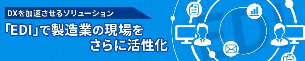 DXを加速させるソリューション「EDI」で製造業の現場をさらに活性化