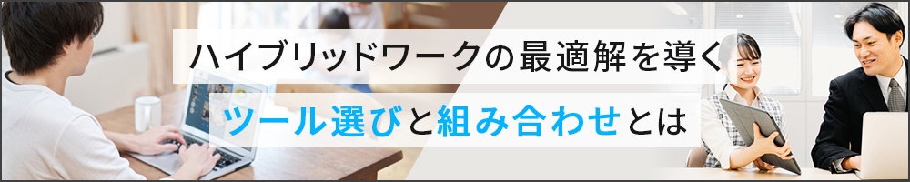 ハイブリッドワークの最適解を導く ツール選びと組み合わせとは