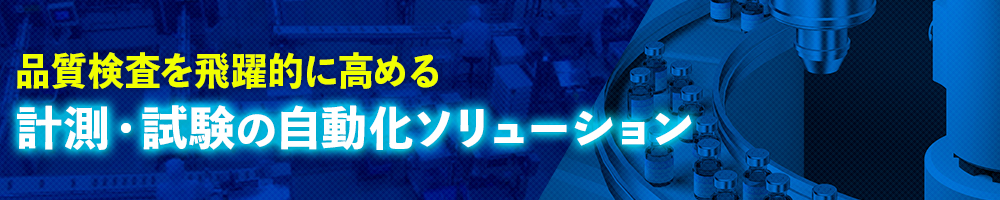 品質検査を飛躍的に高める　計測・試験の自動化ソリューション