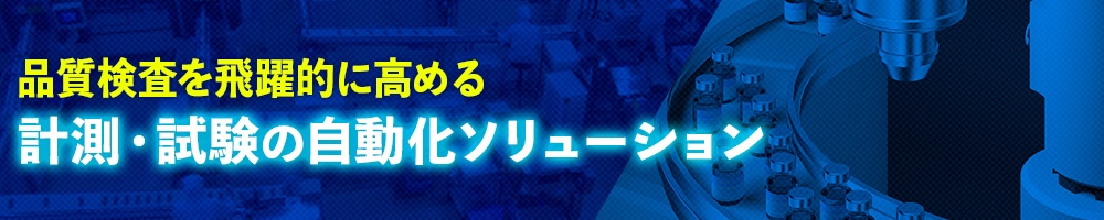 品質検査を飛躍的に高める 計測・試験の自動化ソリューション