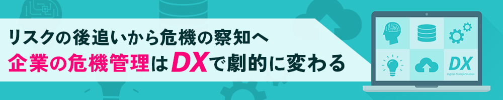 リスクの後追いから危機の察知へ　企業の危機管理はDXで劇的に変わる