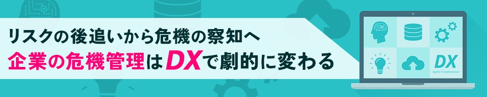 リスクの後追いから危機の察知へ 企業の危機管理はDXで劇的に変わる