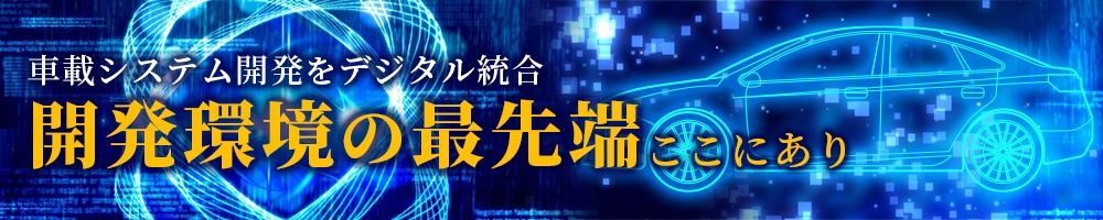 車載システム開発をデジタル統合 開発環境の最先端ここにあり