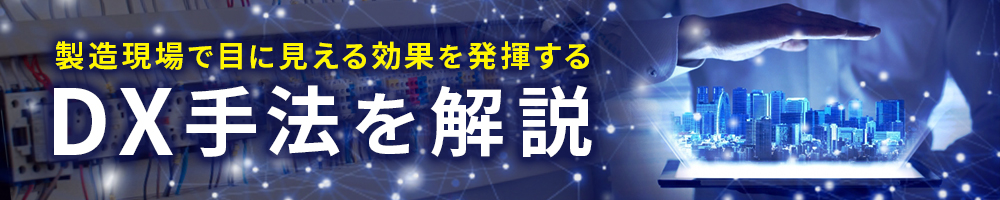 製造現場で目に見える効果を発揮するDX手法を解説