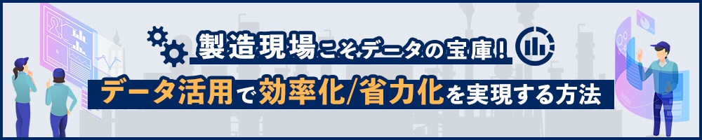 製造現場こそデータの宝庫! データ活用で効率化/省力化を実現する方法