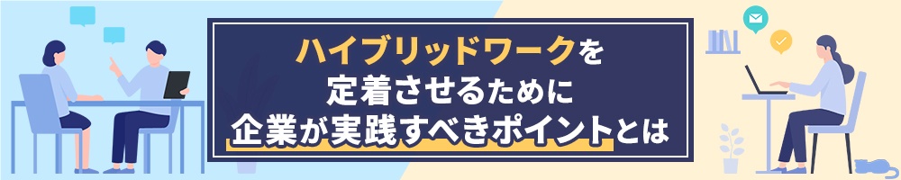 ハイブリッドワークを定着させるために企業が実践すべきポイントとは