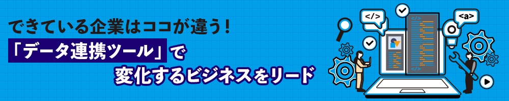 できている企業はココが違う!「データ連携ツール」で変化するビジネスをリード