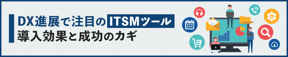 DX進展で注目のITSMツール　導入効果と成功のカギ