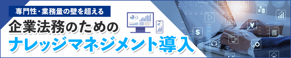 専門性・業務量の壁を超える　企業法務のためのナレッジマネジメント導入
