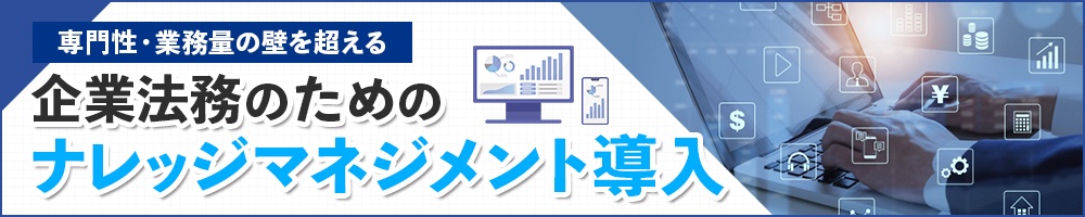 専門性・業務量の壁を超える 企業法務のためのナレッジマネジメント導入