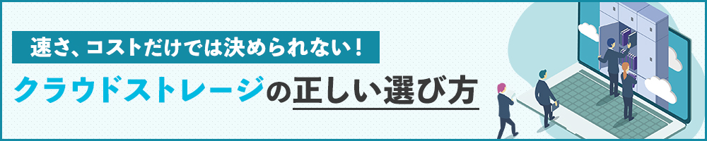 速さ、コストだけでは決められない！　クラウドストレージの正しい選び方
