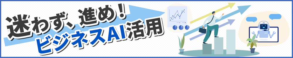 迷わず、進め！ ビジネスA I活用