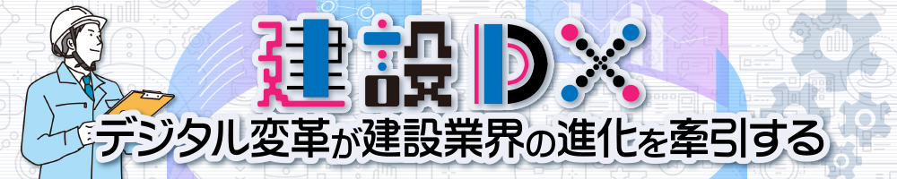 建設DX－デジタル変革が建設業界の進化を牽引する