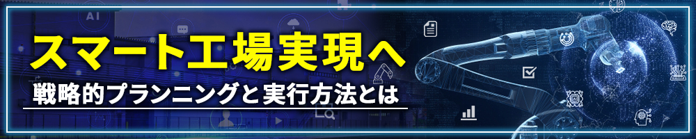 スマート工場実現へ ～戦略的プランニングと実行方法とは～
