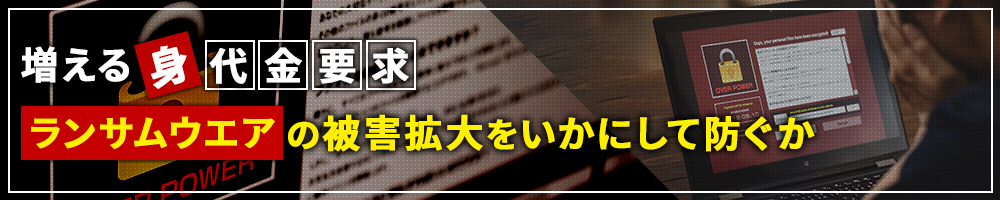 増える身代金要求　ランサムウエアの被害拡大をいかにして防ぐか