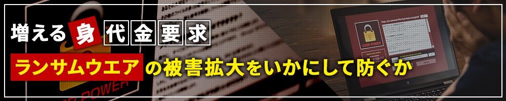 増える身代金要求 ランサムウエアの被害拡大をいかにして防ぐか