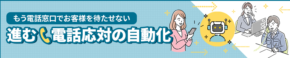 もう電話窓口でお客様を待たせない　進む電話応対の自動化