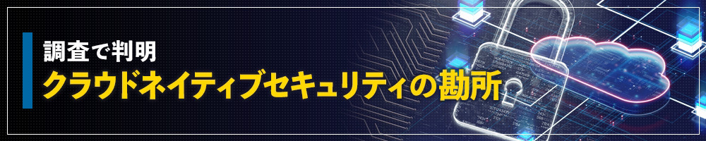 調査で判明　クラウドネイティブセキュリティの勘所