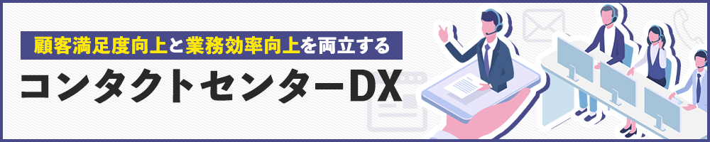 顧客満足度向上と業務効率向上を両立する　コンタクトセンターDX