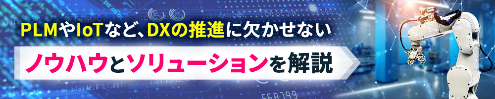 PLMやIoTなど、DXの推進に欠かせないノウハウとソリューションを解説