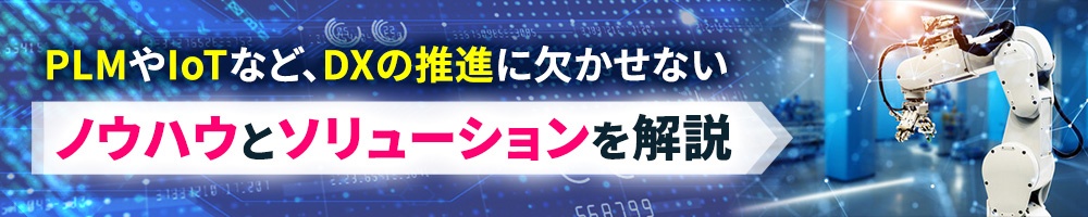 PLMやIoTなど、DXの推進に欠かせないノウハウとソリューションを解説