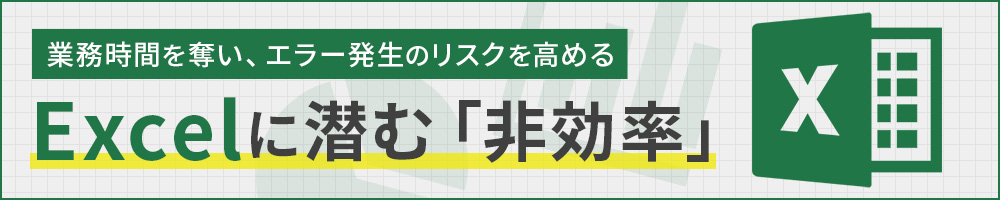 Excelに潜む「非効率」　業務時間を奪い、エラー発生のリスクを高める