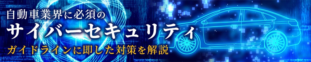 自動車業界に必須のサイバーセキュリティ ガイドラインに即した対策を解説